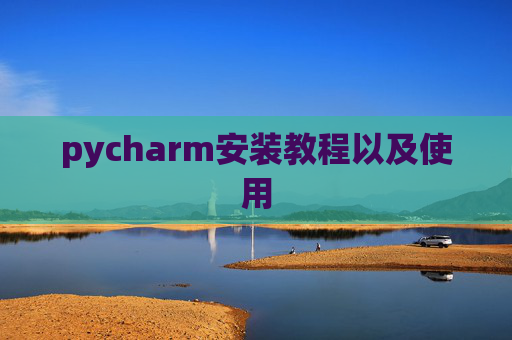 pycharm安装教程以及使用 pycharm安装教程以及使用